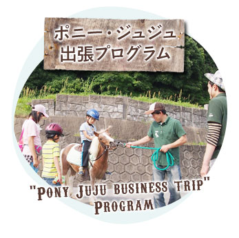 ポニー・ジュジュ出張プログラム - Pony Juju business trip Program